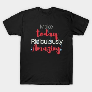 Make today Ridiculously Amazing T-Shirt